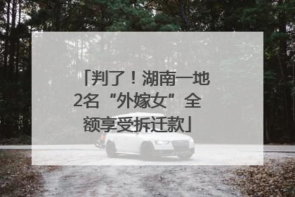 判了！湖南一地2名“外嫁女”全额享受拆迁款