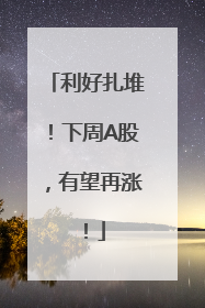 利好扎堆！下周A股，有望再涨！