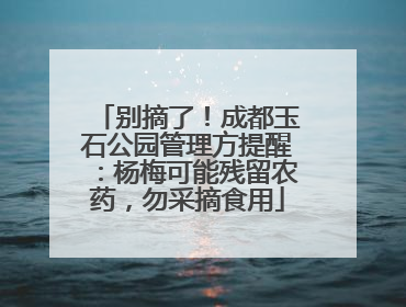 别摘了！成都玉石公园管理方提醒：杨梅可能残留农药，勿采摘食用