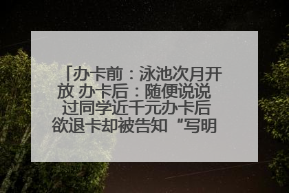 办卡前：泳池次月开放 办卡后：随便说说 过同学近千元办卡后欲退卡却被告知“写明不退不转”！