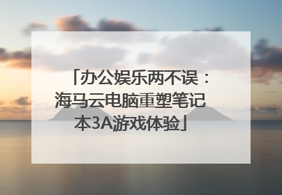 办公娱乐两不误：海马云电脑重塑笔记本3A游戏体验