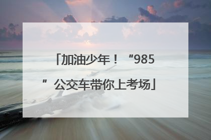 加油少年！“985”公交车带你上考场
