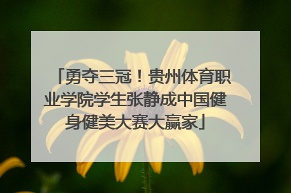 勇夺三冠！贵州体育职业学院学生张静成中国健身健美大赛大赢家