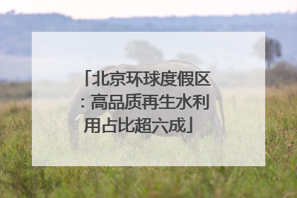 北京环球度假区：高品质再生水利用占比超六成