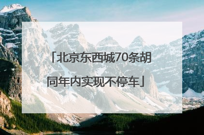 北京东西城70条胡同年内实现不停车