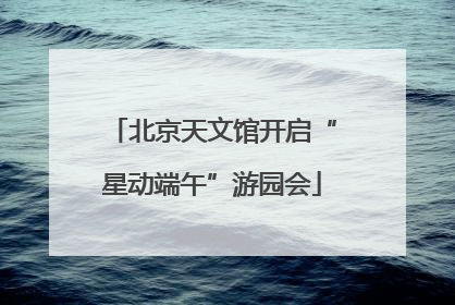 北京天文馆开启“星动端午”游园会