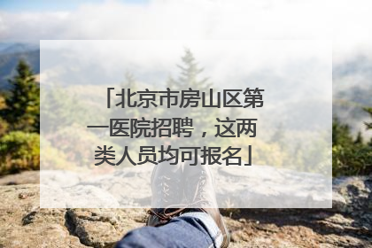 北京市房山区第一医院招聘，这两类人员均可报名