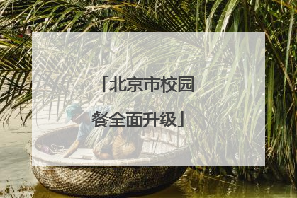 北京市校园餐全面升级