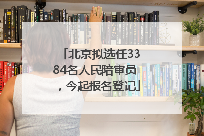 北京拟选任3384名人民陪审员，今起报名登记