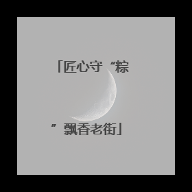 匠心守“粽”飘香老街