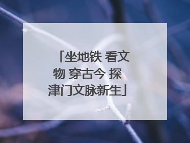 坐地铁 看文物 穿古今 探津门文脉新生