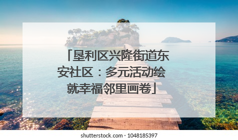垦利区兴隆街道东安社区：多元活动绘就幸福邻里画卷