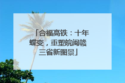 合福高铁：十年蝶变，重塑皖闽赣三省新图景
