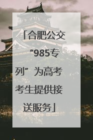合肥公交“985专列”为高考考生提供接送服务