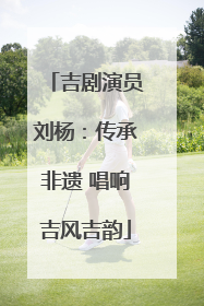 吉剧演员刘杨：传承非遗 唱响吉风吉韵