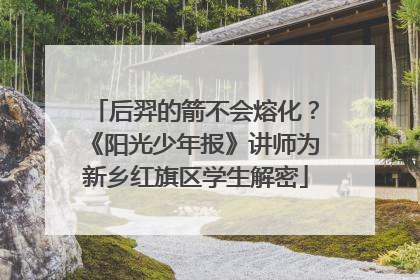 后羿的箭不会熔化？《阳光少年报》讲师为新乡红旗区学生解密