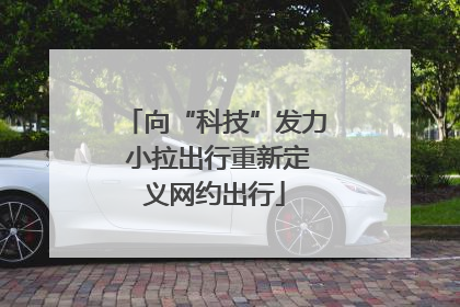 向“科技”发力 小拉出行重新定义网约出行