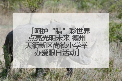 呵护“睛”彩世界点亮光明未来 德州天衢新区尚德小学举办爱眼日活动