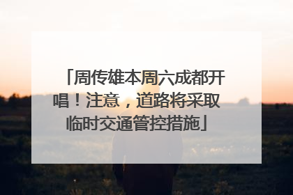 周传雄本周六成都开唱！注意，道路将采取临时交通管控措施