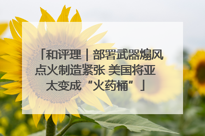 和评理｜部署武器煽风点火制造紧张 美国将亚太变成“火药桶”