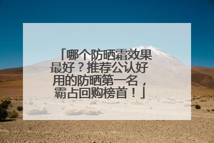 哪个防晒霜效果最好？推荐公认好用的防晒第一名，霸占回购榜首！