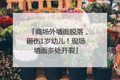 商场外墙面脱落，砸伤1岁幼儿！现场墙面多处开裂