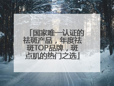 国家唯一认证的祛斑产品，年度祛斑TOP品牌，斑点肌的热门之选