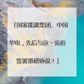 国家能源集团、中国华电，先后与这一省份签署重磅协议！
