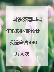 国铁济南局端午假期运输预计发送旅客390万人次