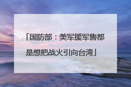 国防部：美军援军售都是想把战火引向台湾