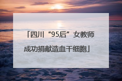 四川“95后”女教师成功捐献造血干细胞
