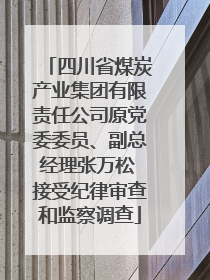 四川省煤炭产业集团有限责任公司原党委委员、副总经理张万松 接受纪律审查和监察调查