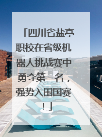 四川省盐亭职校在省级机器人挑战赛中勇夺第一名，强势入围国赛！