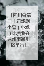 四川省第二十届戏剧小品（小戏）比赛将在达州市通川区举行