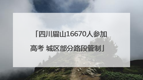 四川眉山16670人参加高考 城区部分路段管制