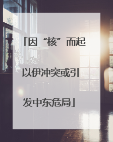 因“核”而起 以伊冲突或引发中东危局
