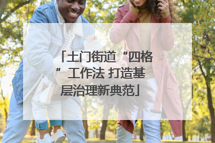 土门街道“四格”工作法 打造基层治理新典范