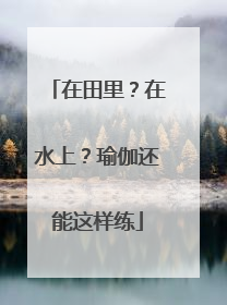 在田里？在水上？瑜伽还能这样练