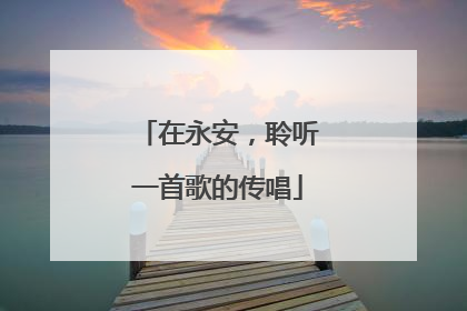在永安，聆听一首歌的传唱