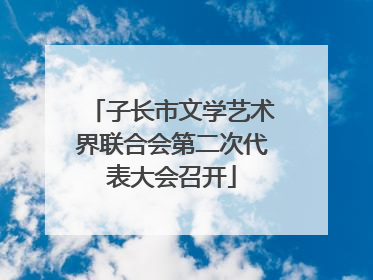 子长市文学艺术界联合会第二次代表大会召开