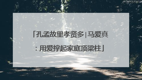 孔孟故里孝贤多∣马爱真：用爱撑起家庭顶梁柱