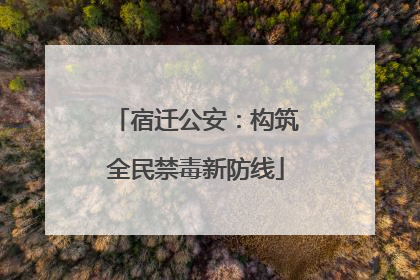 宿迁公安：构筑全民禁毒新防线