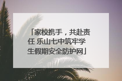 家校携手，共赴责任 乐山七中筑牢学生假期安全防护网