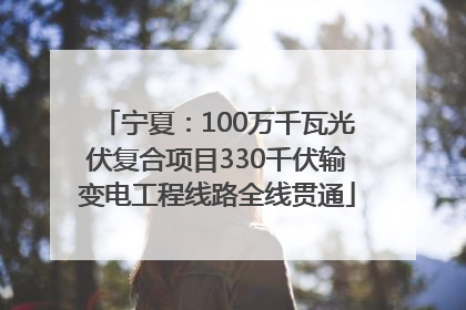 宁夏：100万千瓦光伏复合项目330千伏输变电工程线路全线贯通