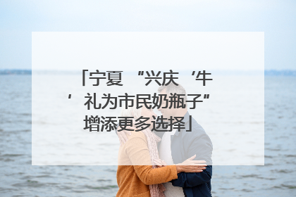 宁夏 “兴庆‘牛’礼为市民奶瓶子”增添更多选择