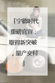 宁德时代重磅官宣：取得新突破，量产交付