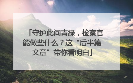 守护此间青绿，检察官能做些什么？这“后半篇文章”带你看明白