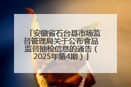 安徽省石台县市场监督管理局关于公布食品监督抽检信息的通告（2025年第4期）