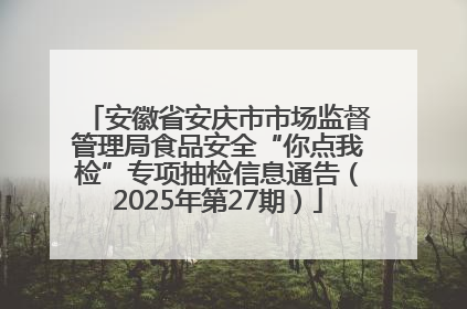 安徽省安庆市市场监督管理局食品安全“你点我检”专项抽检信息通告（2025年第27期）