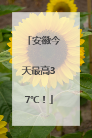 安徽今天最高37℃！